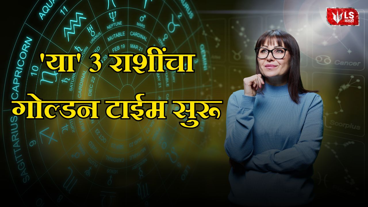 'या' ३ राशींचा गोल्डन टाईम सुरू